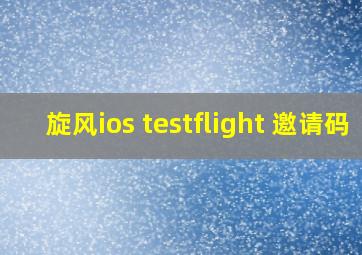 旋风ios testflight 邀请码